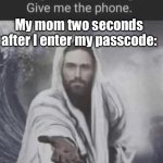 Let me have a break, woman! | My mom two seconds after I enter my passcode: | image tagged in alright that's enough give me the phone jesus edition | made w/ Imgflip meme maker