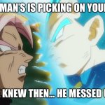 Vegeta and Goku Black DB Super | WHEN MAN’S IS PICKING ON YOUR GIRL; HE KNEW THEN… HE MESSED UP | image tagged in vegeta and goku black db super | made w/ Imgflip meme maker