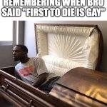 hell nah im back boi | ME AT MY FUNERAL REMEMBERING WHEN BRO SAID "FIRST TO DIE IS GAY" | image tagged in coffin,funeral,gay,resurrection | made w/ Imgflip meme maker