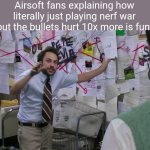 Charlie Conspiracy (Always Sunny in Philidelphia) | Airsoft fans explaining how literally just playing nerf war but the bullets hurt 10x more is fun: | image tagged in nerf,airsoft | made w/ Imgflip meme maker