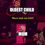 whose weak now bittch | OLDEST CHILD; MOM | image tagged in whose weak now bittch | made w/ Imgflip meme maker