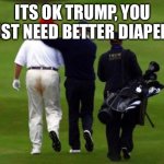 Trump Shit Pants | ITS OK TRUMP, YOU
JUST NEED BETTER DIAPERS | image tagged in trump shit pants | made w/ Imgflip meme maker