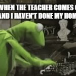 Procrastination | ME WHEN THE TEACHER COMES OVER TO ME AND I HAVEN'T DONE MY HOMEWORK | image tagged in gifs,muppets,kermit the frog | made w/ Imgflip video-to-gif maker