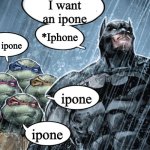 Batman Corrects grammar Turtles make fun | I want an ipone; *Iphone; ipone; ipone; ipone | image tagged in batman corrects grammar turtles make fun | made w/ Imgflip meme maker
