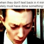 Meanwhile they are most likely using the restroom. | Me when they don't text back in 4 minutes (I definitely must have done something wrong) | image tagged in gifs,memes,relatable,relatable memes,hot page | made w/ Imgflip video-to-gif maker