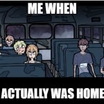 Original---- | ME WHEN; THERE ACTUALLY WAS HOMEWORK | image tagged in huh -school bus graveyard meme,huh | made w/ Imgflip meme maker