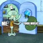 real | *YOUR MUSIC*; ME: | image tagged in squidward throwing out trash,music,my opinion,dont care | made w/ Imgflip meme maker