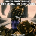 if AI won't do it, i will | ME AFTER AI WON'T GENERATE ART OF GOKU BATTLING JEFFREY EPSTEIN: | image tagged in fine i'll do it myself | made w/ Imgflip meme maker