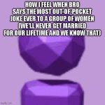 goddammit, alan! | HOW I FEEL WHEN BRO SAYS THE MOST OUT-OF-POCKET JOKE EVER TO A GROUP OF WOMEN (WE'LL NEVER GET MARRIED FOR OUR LIFETIME AND WE KNOW THAT) | image tagged in survive the internet phone | made w/ Imgflip meme maker