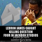 you're my question four, forevermore, i love you, my question four | LEBRON JAMES CAUGHT KILLING QUESTION FOUR IN JACKBOX STUDIOS; prayers go out to question four's family | image tagged in lebron james reportedly ____,question four,question,four,jackbox | made w/ Imgflip meme maker