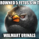 Funni | I DROWNED 5 FETUS'S IN THE; WALMART URINALS | image tagged in angry birds bomb | made w/ Imgflip meme maker