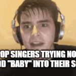 You know who I'm talking about | POP SINGERS TRYING NOT TO ADD "BABY" INTO THEIR SONGS | image tagged in gifs,music | made w/ Imgflip video-to-gif maker