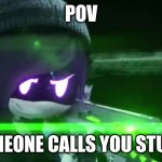 Yessss | POV; SOMEONE CALLS YOU STUPID | image tagged in uzi with a rail-gun | made w/ Imgflip meme maker