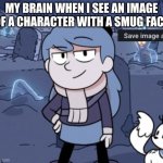 I really like smug faces | MY BRAIN WHEN I SEE AN IMAGE OF A CHARACTER WITH A SMUG FACE | image tagged in smug hilda | made w/ Imgflip meme maker