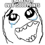 Yay | THANKS FOR OVER 15000 POINTS | image tagged in memes,happy guy rage face | made w/ Imgflip meme maker