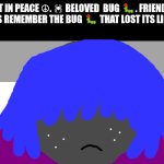 READ | REST IN PEACE ☮. 🕷 BELOVED  BUG 🐛. FRIEND WE WILL ALWAYS REMEMBER THE BUG 🐛 THAT LOST ITS LIFE TODAY 😣 | image tagged in g | made w/ Imgflip meme maker