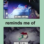 bulma crying reminds me of ariel crying | BULMA CRYING; ARIEL CRYING | image tagged in this scene reminds me of this scene,dragon ball z,the little mermaid,movies,anime,animation | made w/ Imgflip meme maker
