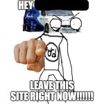 hey x! leave this site right now!!!!!! meme