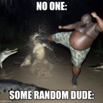 street fighter   'u' | NO ONE:; SOME RANDOM DUDE: | image tagged in man kicks alligator | made w/ Imgflip meme maker