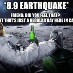 REGULAR DAY IN CALIFORNIA | FRIEND: DID YOU FEEL THAT?
ME: I DID BUT THAT'S JUST A REGULAR DAY HERE IN CALIFORNIA; *8.9 EARTHQUAKE* | image tagged in chillin' astronaut,earthquake,memes | made w/ Imgflip meme maker