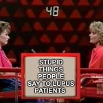 Lupus Pyramid | STUPID THINGS PEOPLE SAY TO LUPUS PATIENTS | image tagged in game show pyramid,illness,sickness,sick,pyramid | made w/ Imgflip meme maker