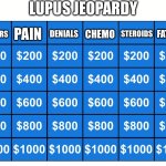 Lupus Jeopardy | LUPUS JEOPARDY; PAIN; DENIALS; STEROIDS; DOCTORS; CHEMO; FATIGUE | image tagged in jeopardy,illness,sick,sickness,game show | made w/ Imgflip meme maker