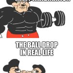 Its true tho | THE BALL DROP IN MY IMAGINATION; THE BALL DROP IN REAL LIFE | image tagged in buff mickey reverse | made w/ Imgflip meme maker