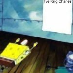 SpongeBob worship | Long live King Charles | image tagged in spongebob worship | made w/ Imgflip meme maker