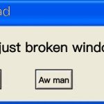 Windows xp meme | Well that bad; You just broken windows Xp :(; No thanks; Ok; Aw man | image tagged in windows xp error | made w/ Imgflip meme maker