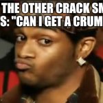 The other crack smoker asks for a crumb | WHEN THE OTHER CRACK SMOKER SAYS: "CAN I GET A CRUMB?" | image tagged in conceited reaction | made w/ Imgflip meme maker