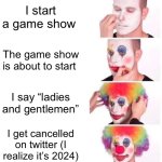 ladies and gentlemen in 2024 be like | I start a game show; The game show is about to start; I say “ladies and gentlemen”; I get cancelled on twitter (I realize it’s 2024) | image tagged in memes,clown applying makeup | made w/ Imgflip meme maker