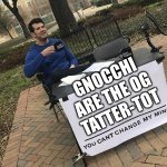 You can't change my mind | GNOCCHI ARE THE OG TATTER-TOT | image tagged in you can't change my mind | made w/ Imgflip meme maker