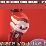 Caine why are you like this | MOMS WHEN THE MIDDLE CHILD DOES ONE TINY MISTAKE: | image tagged in caine why are you like this | made w/ Imgflip meme maker