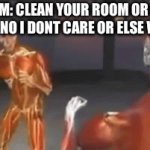 Guys I think we should listen to mom from no on or else | MOM: CLEAN YOUR ROOM OR ELSE
ME: NO I DONT CARE OR ELSE WHA- | image tagged in gifs,or else,mom,rip | made w/ Imgflip video-to-gif maker