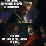 Politically Correct should be banned | YOU THINK
OFFENDING PEOPLE
IS FUNNY??? YES, AND
I'M TIRED OF PRETENDING
IT'S NOT. | image tagged in let me get this straight murray | made w/ Imgflip meme maker