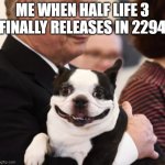 Me when half life 3 | ME WHEN HALF LIFE 3 FINALLY RELEASES IN 2294 | image tagged in lennu dog | made w/ Imgflip meme maker