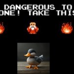 It's too dangerous to go alone take this | image tagged in it's too dangerous to go alone take this | made w/ Imgflip meme maker