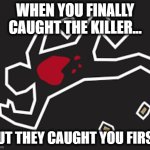 HOMICIDE MEME | WHEN YOU FINALLY CAUGHT THE KILLER... BUT THEY CAUGHT YOU FIRST. | image tagged in homicide meme | made w/ Imgflip meme maker