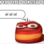 OI OI OI | WHEN YOU TYPED OI INSTEAD OF OW | image tagged in red larva oi oi oi,funny | made w/ Imgflip meme maker