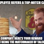 rewards guy pancakes | WHEN EMPLOYEE REFERS A TOP-NOTCH CANDIDATE; COMPANY: HERE'S YOUR REWARD FOR BEING THE MATCHMAKER OF TALENT! | image tagged in rewards guy pancakes | made w/ Imgflip meme maker