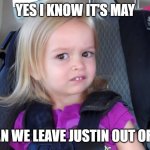 It's May | YES I KNOW IT'S MAY; CAN WE LEAVE JUSTIN OUT OF IT | image tagged in girl in car seat | made w/ Imgflip meme maker
