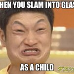 At least I'm not Asian  | WHEN YOU SLAM INTO GLASS; AS A CHILD | image tagged in at least i'm not asian | made w/ Imgflip meme maker