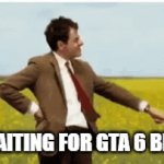 ROCKSTAR, PLEASE | ME WAITING FOR GTA 6 BE LIKE: | image tagged in gifs,mr bean,gta 6 | made w/ Imgflip video-to-gif maker