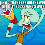 lets see how popular this can get repost this for maximum popularity upvoting is optinal | WE NEED TO THE SPREAD THE WORD SKIBIDI TOILET SUCKS WHO'S WITH ME? | image tagged in squidward megaphone,memes,skibidi toilet,sucks,upvote | made w/ Imgflip meme maker