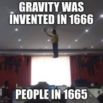 Gravity meme | GRAVITY WAS INVENTED IN 1666; PEOPLE IN 1665 | image tagged in man floating | made w/ Imgflip meme maker
