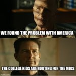 Top Gun Maverick | WE FOUND THE PROBLEM WITH AMERICA; THE COLLEGE KIDS ARE ROOTING FOR THE MIGS | image tagged in top gun maverick | made w/ Imgflip meme maker