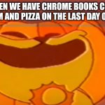 Best day ever! | ME WHEN WE HAVE CHROME BOOKS COOKIES ICE CREAM AND PIZZA ON THE LAST DAY OF SCHOOL | image tagged in dogday meme | made w/ Imgflip meme maker