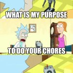 What's My Purpose - Butter Robot | WHAT IS MY PURPOSE; TO DO YOUR CHORES; BUT CAN I PASS BUTTER INSTEAD? | image tagged in what's my purpose - butter robot | made w/ Imgflip meme maker