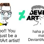 I want to be a DeviantArt artist | Noooo!! You can't just be a DeviantArt artist! haha people make DeviantArt go brrr | image tagged in noooo you can't just,memes,funny | made w/ Imgflip meme maker