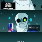 Truly my biggest enemy | SLEEP; SO YOUR THE REASON WHY I CAN’T FOCUS ON SCHOOL | image tagged in sans dunked on,school meme,red bull,no sleep | made w/ Imgflip meme maker